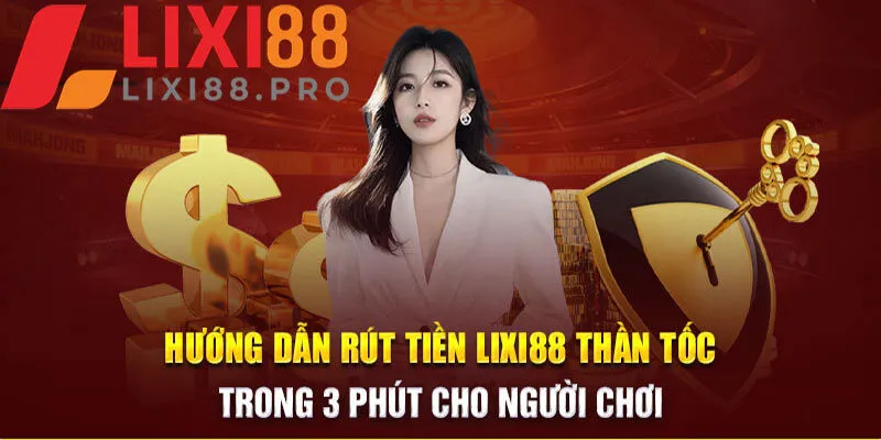 Hướng dẫn rút tiền Lixi88 thần tốc chỉ trong vài phút