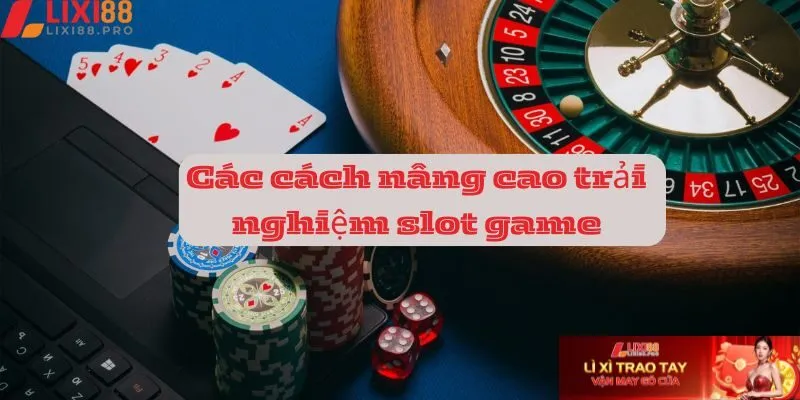 Các cách nâng cao trải nghiệm chơi game slot